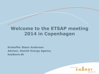 Welcome to the ETSAP meeting
2014 in Copenhagen
Kristoffer Steen Andersen
Advisor, Danish Energy Agency
ksa@ens.dk
 