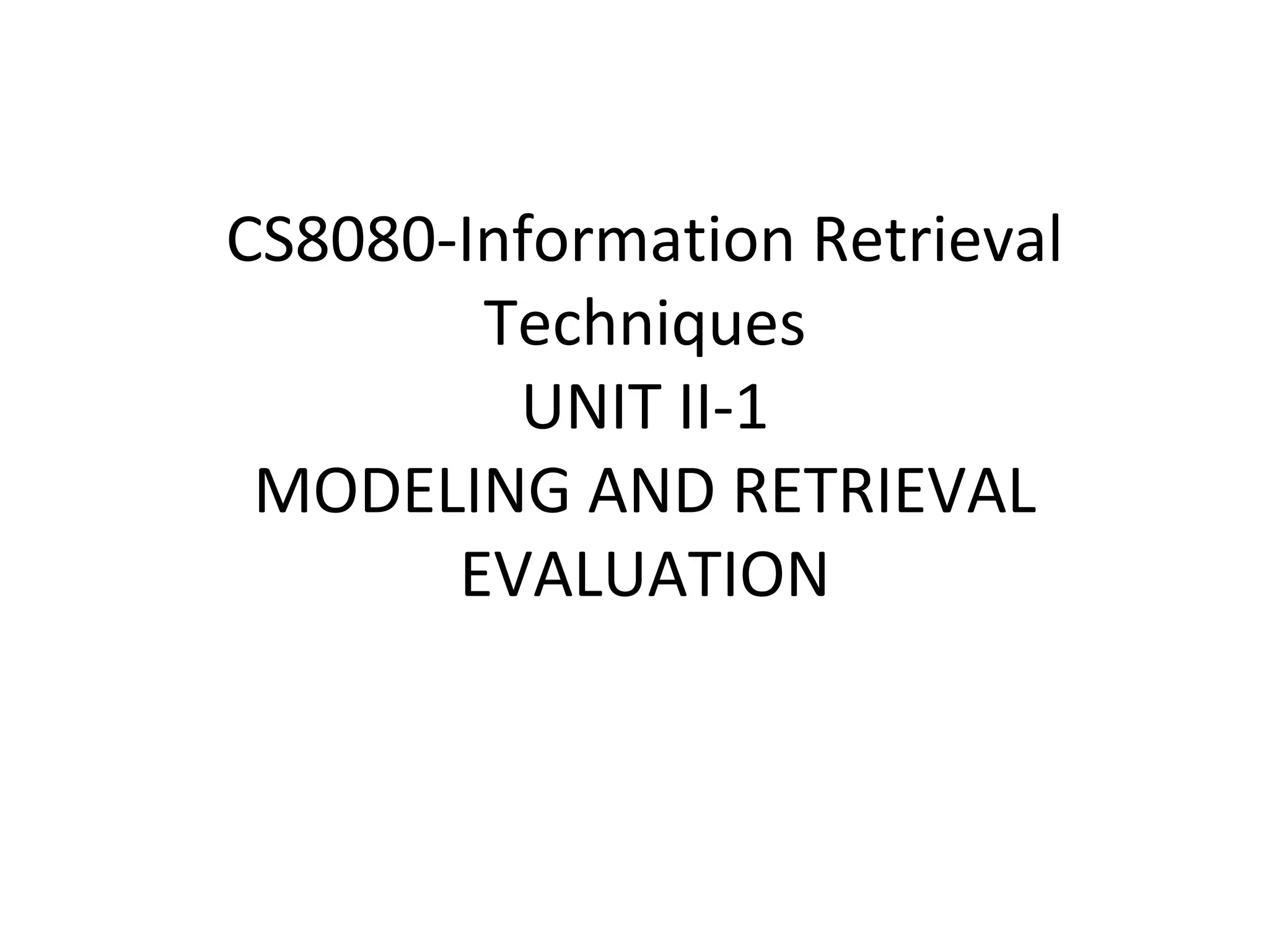 CS8080-Information Retrieval
Techniques
UNIT II-1
MODELING AND RETRIEVAL
EVALUATION
 