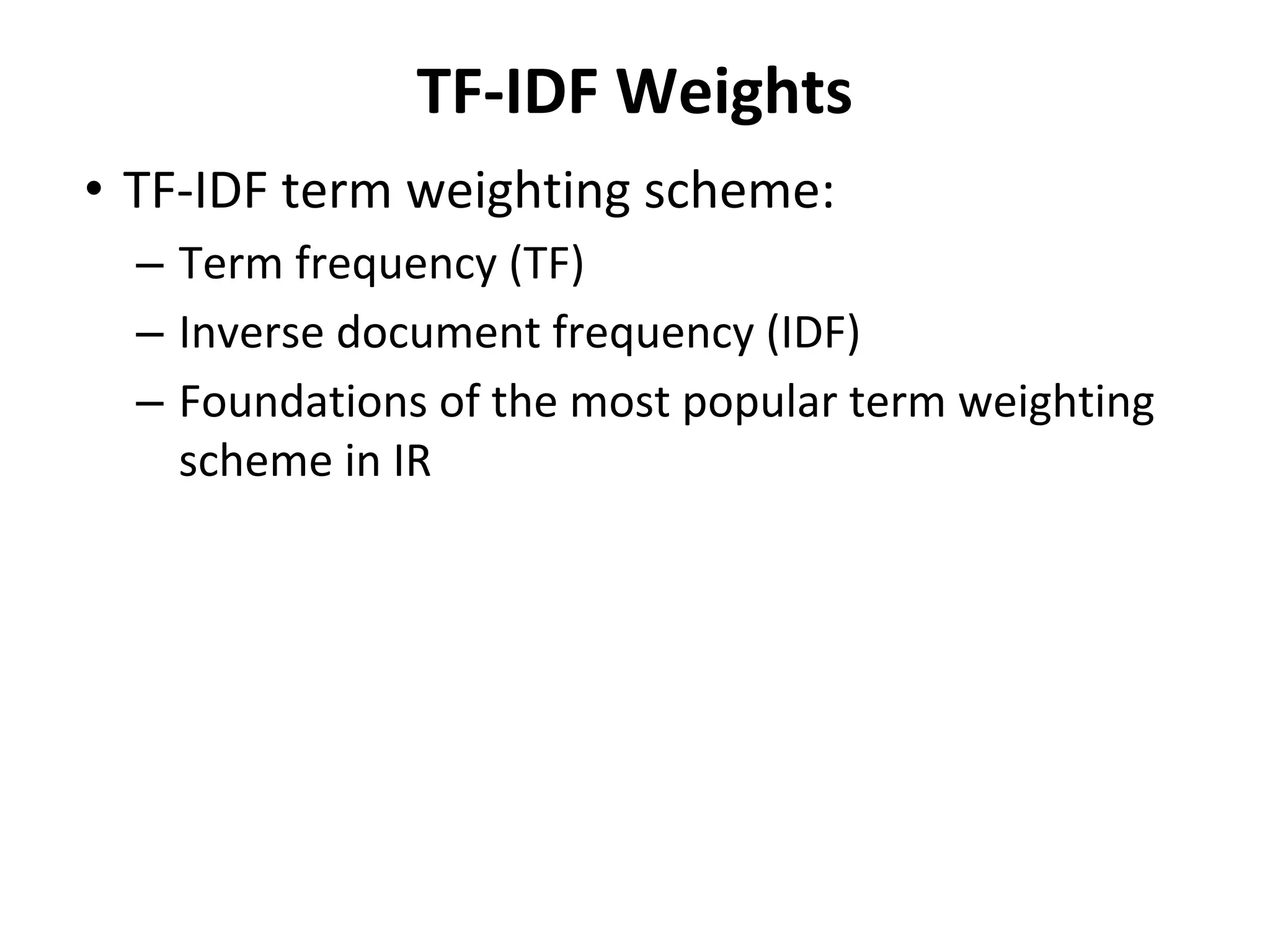 TF-IDF Weights
• TF-IDF term weighting scheme:
– Term frequency (TF)
– Inverse document frequency (IDF)
– Foundations of the most popular term weighting
scheme in IR
 