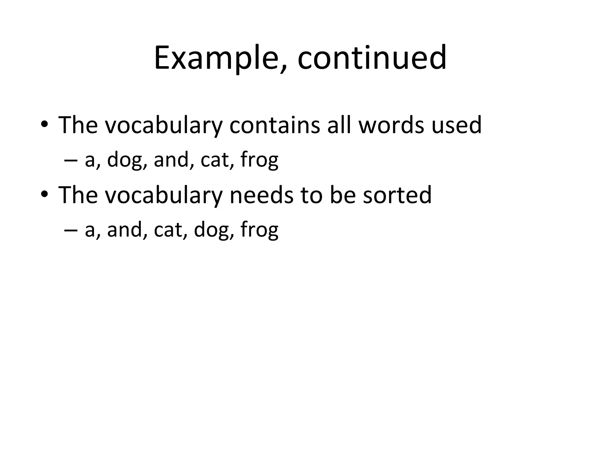 Example, continued
• The vocabulary contains all words used
– a, dog, and, cat, frog
• The vocabulary needs to be sorted
– a, and, cat, dog, frog
 