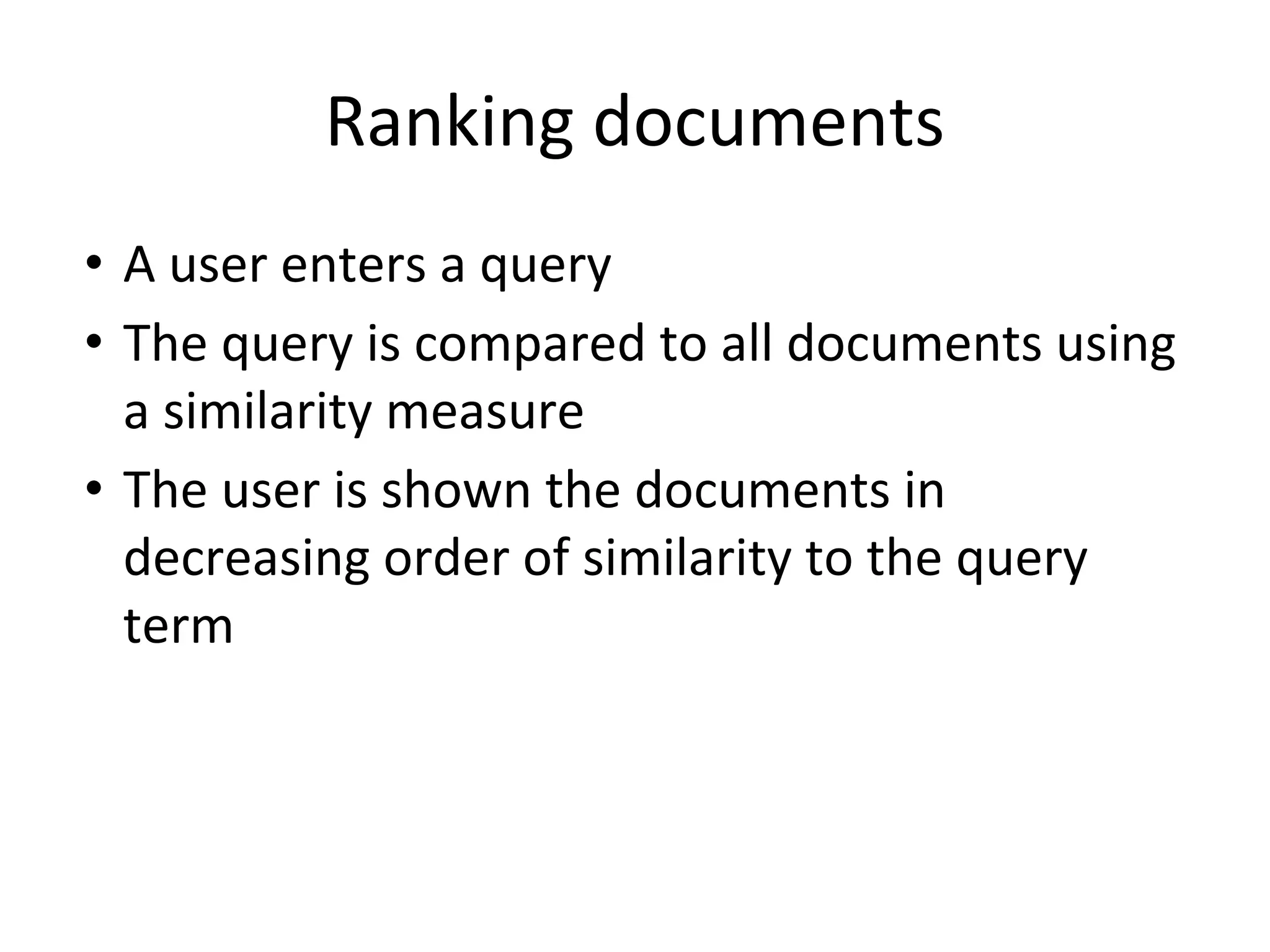 Ranking documents
• A user enters a query
• The query is compared to all documents using
a similarity measure
• The user is shown the documents in
decreasing order of similarity to the query
term
 