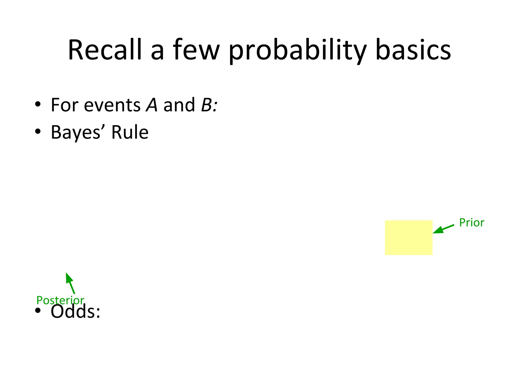 • For events A and B:
• Bayes’ Rule
• Odds:
Prior
Recall a few probability basics
Posterior
 