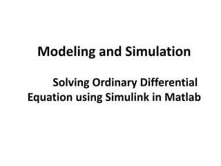 Modeling and Simulation
Solving Ordinary Differential
Equation using Simulink in Matlab
 