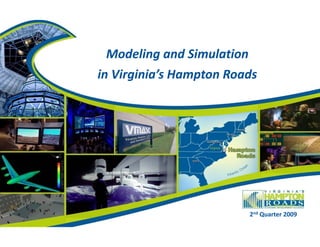 Modeling and Simulation 
  M d li       d Si l i
in Virginia’s Hampton Roads
      g           p




                         2nd Quarter 2009
 
