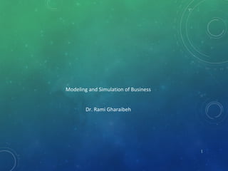 Modeling and Simulation of Business
Dr. Rami Gharaibeh
1
 