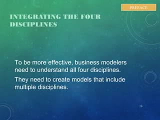 INTEGRATING THE FOUR
DISCIPLINES
To be more effective, business modelers
need to understand all four disciplines.
They need to create models that include
multiple disciplines.
19
PREFACE
 
