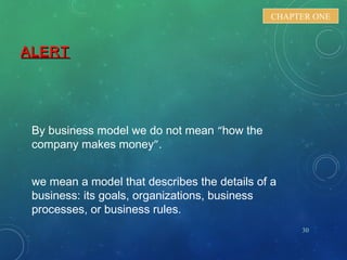 ALERTALERT
By business model we do not mean “how the
company makes money”.
we mean a model that describes the details of a
business: its goals, organizations, business
processes, or business rules.
30
CHAPTER ONE
 