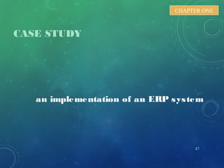 CASE STUDY
47
CHAPTER ONE
an implementation of an ERP system
 