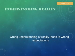 UNDERSTANDING REALITY
wrong understanding of reality leads to wrong
expectations
6
PREFACE
 