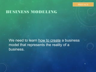 BUSINESS MODELING
We need to learn how to create a business
model that represents the reality of a
business.
9
PREFACE
 
