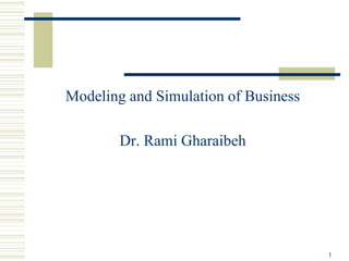Modeling and Simulation of Business
Dr. Rami Gharaibeh
1
 