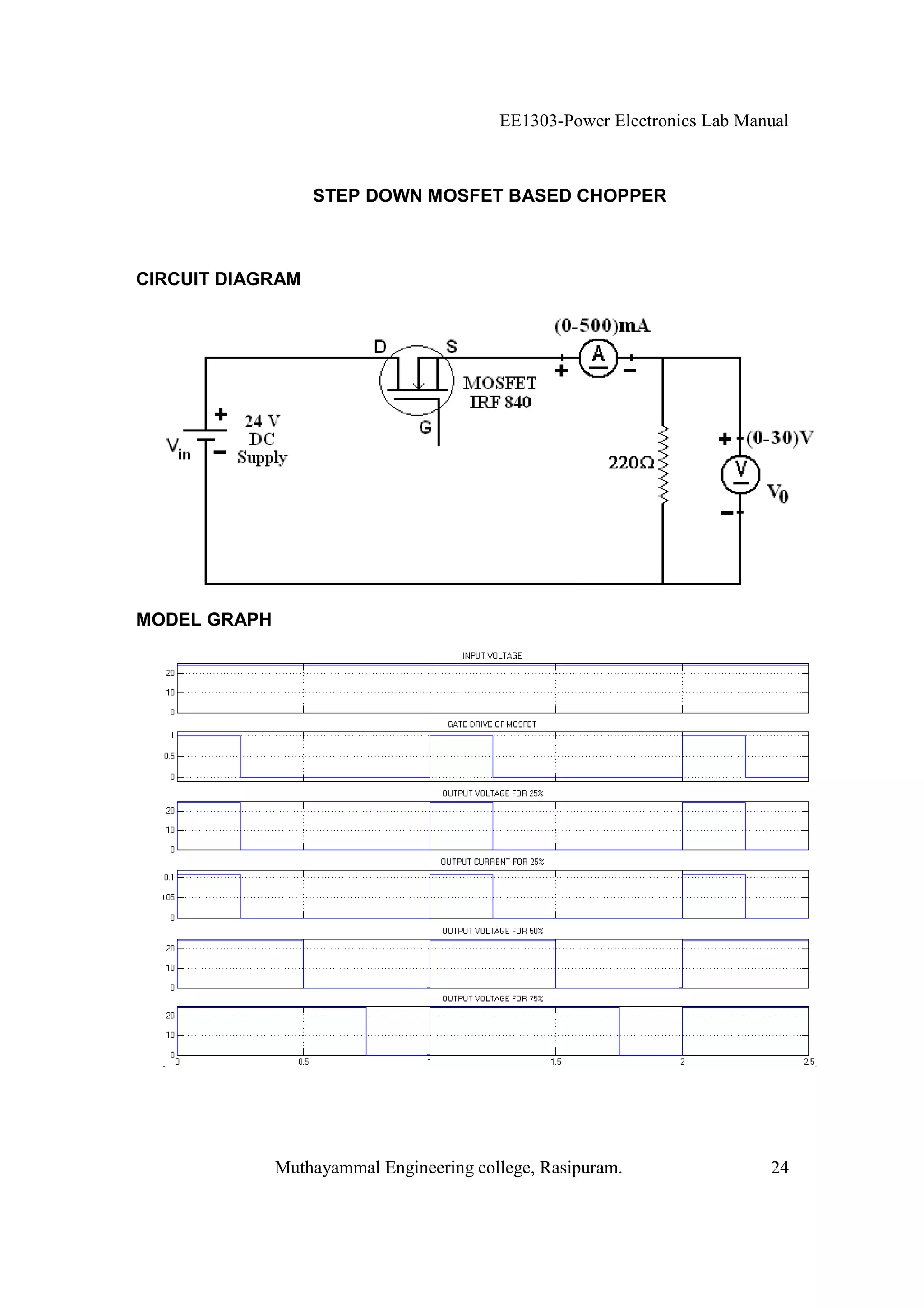 EE1303-Power Electronics Lab Manual



                  STEP DOWN MOSFET BASED CHOPPER



CIRCUIT DIAGRAM




MODEL GRAPH




              Muthayammal Engineering college, Rasipuram.                24
 