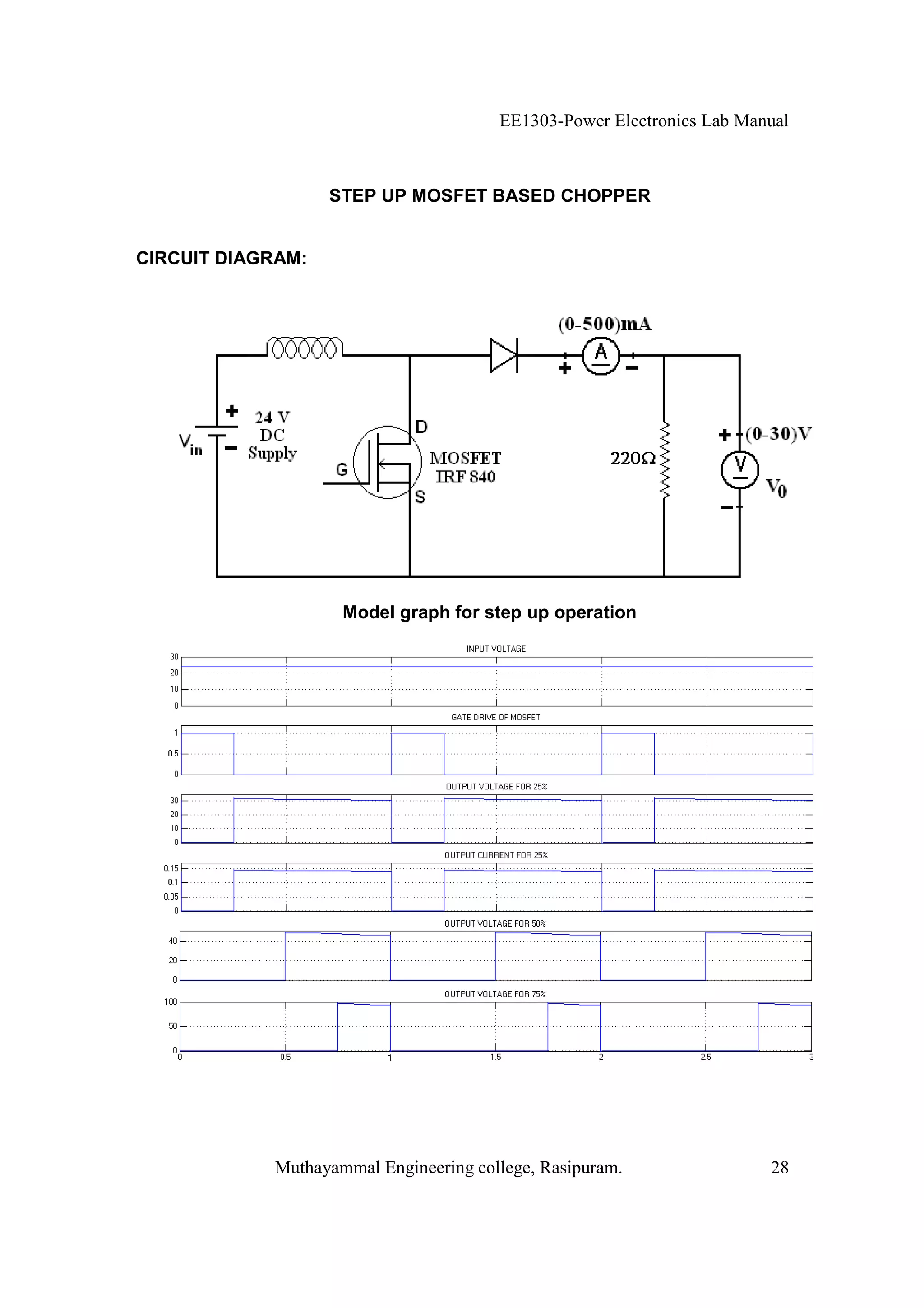 EE1303-Power Electronics Lab Manual



                   STEP UP MOSFET BASED CHOPPER


CIRCUIT DIAGRAM:




                    Model graph for step up operation




            Muthayammal Engineering college, Rasipuram.                28
 