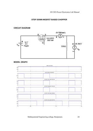 EE1303-Power Electronics Lab Manual



                  STEP DOWN MOSFET BASED CHOPPER



CIRCUIT DIAGRAM




MODEL GRAPH




              Muthayammal Engineering college, Rasipuram.                24
 