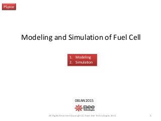 Modeling and Simulation of Fuel Cell
PSpice
08JAN2015
1All Rights Reserved Copyright (C) Siam Bee Technologies 2015
1. Modeling
2. Simulation
 