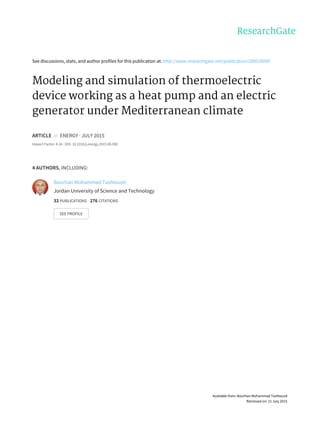 See	discussions,	stats,	and	author	profiles	for	this	publication	at:	http://www.researchgate.net/publication/280029098
Modeling	and	simulation	of	thermoelectric
device	working	as	a	heat	pump	and	an	electric
generator	under	Mediterranean	climate
ARTICLE		in		ENERGY	·	JULY	2015
Impact	Factor:	4.16	·	DOI:	10.1016/j.energy.2015.06.090
4	AUTHORS,	INCLUDING:
Bourhan	Mohammad	Tashtoush
Jordan	University	of	Science	and	Technology
33	PUBLICATIONS			276	CITATIONS			
SEE	PROFILE
Available	from:	Bourhan	Mohammad	Tashtoush
Retrieved	on:	21	July	2015
 