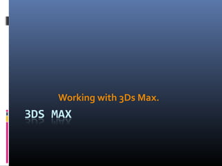 Working with 3Ds Max.
 