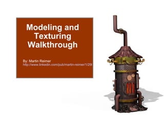 Modeling and Texturing Walkthrough By: Martin Reimer http://www.linkedin.com/pub/martin-reimer/1/29b/950   