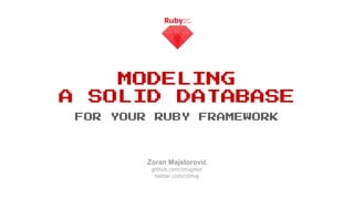 MODELING
A SOLID DATABASE
FOR YOUR RUBY FRAMEWORK
Zoran Majstorović
github.com/zmajstor
twitter.com/z0maj
 