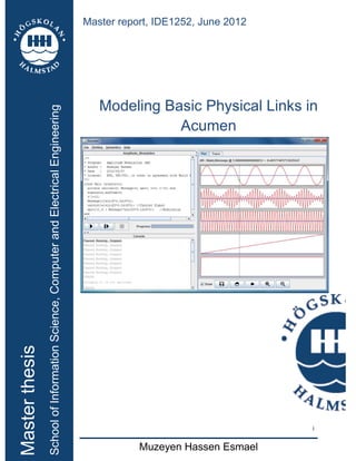 i
Modeling Basic Physical Links in
Acumen
Master report, IDE1252, June 2012
Master
thesis
School
of
Information
Science,
Computer
and
Electrical
Engineering
Muzeyen Hassen Esmael
 