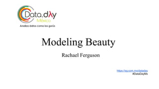 1
Modeling Beauty
Rachael Ferguson
https://sg.com.mx/dataday
#DataDayMx
 