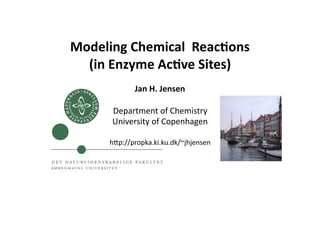 Modeling	
  Chemical	
  	
  Reac0ons	
  
  (in	
  Enzyme	
  Ac0ve	
  Sites)	
  
                Jan	
  H.	
  Jensen	
  

         Department	
  of	
  Chemistry	
  
         University	
  of	
  Copenhagen	
  

        h4p://propka.ki.ku.dk/~jhjensen	
  
 