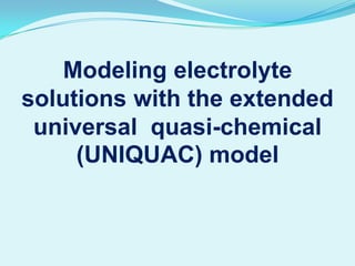 Modeling electrolyte
solutions with the extended
universal quasi-chemical
(UNIQUAC) model
 