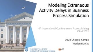 Modeling Extraneous
Activity Delays in Business
Process Simulation
David Chapela-Campa
Marlon Dumas
4th International Conference on Process Mining
ICPM 2022
 