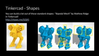 Tinkercad - Shapes
You can build a lot out of these standard shapes- “Bipedal Mech” by Mathew Ridge
in Tinkercad!
http://shpws.me/GQX5
 