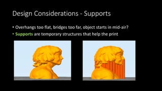 Design Considerations – Thin Walls
• The 3D Printing service companies
publish guidelines on Wall Thickness
• Varies for My Home Printing:
• Walls Supporting Lot of Weight– 2mm
• Normal Walls 1.0 – 1.5mm
• Detailing (such as Embossed Letters) –
0.5mm
 
