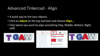 Advanced Tinkercad – Importing Models
• It’ll bring the new object into Tinkercad and you can manipulate, add
additional objects or engrave just as a normal object to make it your
own
 