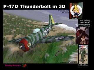 P-47D Thunderbolt in 3D
“Hairless Joe”
Lil Abner
Dave Schilling
56FG / 8th AF
132 combat missions
22½ aerial victories
Jack Bradshaw
 