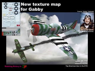 New texture map
for Gabby
Top American Ace in the ETO
Francis “Gabby” Gabreski
166 combat sorties
28 aerial victories
 