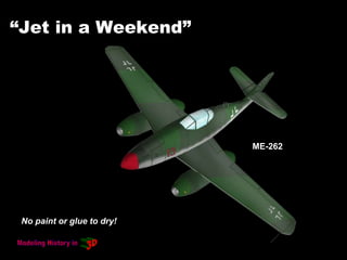 “Jet in a Weekend”
ME-262
No paint or glue to dry!
 