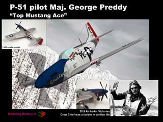 P-51 pilot Maj. George Preddy
“Top Mustang Ace”
26.8 Air-to-Air Victories
Crew Chief was a barber in civilian life
1:48 scale model
 