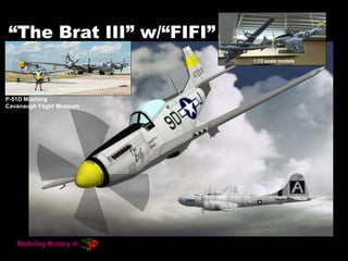 “The Brat III” w/“FIFI”
P-51D Mustang
Cavanaugh Flight Museum
1:72 scale models
 