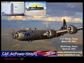 FIFI on 7/4/20
www.airpowertour.org
www.cafb29b24.org
Fort Worth, Texas
March 20, 2021
McKinney, Texas
April 24, 2021
 