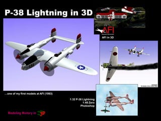 P-38 Lightning in 3D
…one of my first models at AFI (1993)
AFI in 3D
1:32 P-38 Lightning
1:48 Zero
Photoshop
 