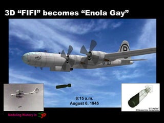 3D “FIFI” becomes “Enola Gay”
8:15 a.m.
August 6, 1945
 