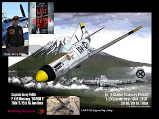 Capt. Jerry Yellin
1:48 P-51 signed by Jerry
 