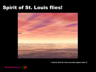 Spirit of St. Louis flies!
I need to look for more accurate engine noise 
 