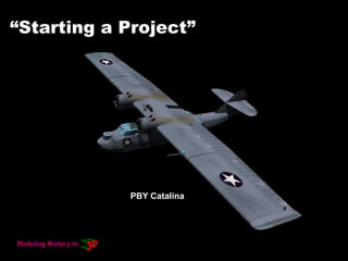 “Starting a Project”
PBY Catalina
 