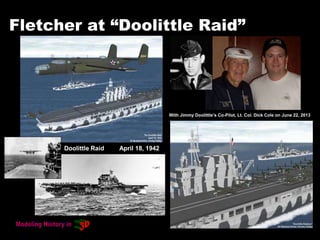 Fletcher at “Doolittle Raid”
With Jimmy Doolittle’s Co-Pilot, Lt. Col. Dick Cole on June 22, 2013
Doolittle Raid April 18, 1942
 