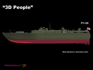 “3D People”
PT-109
What attacked Lt. Kennedy’s boat?
 