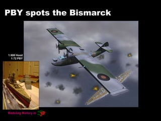 PBY spots the Bismarck
1:600 Hood
1:72 PBY
 