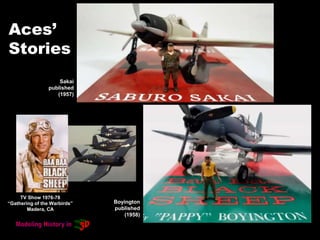 Aces’
Stories
Sakai
published
(1957)
Boyington
published
(1958)
TV Show 1976-78
“Gathering of the Warbirds”
Madera, CA
 