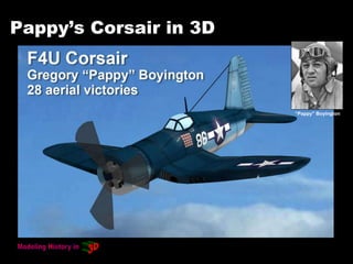 Pappy’s Corsair in 3D
“Pappy” Boyington
 