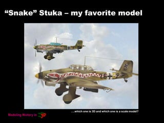 “Snake” Stuka – my favorite model
….which one is 3D and which one is a scale model?
 
