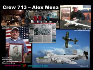 Crew 713 – Alex Mena
Nemesio Mena
Radio Operator
“The Irishman's Shanty”
492nd Bomb Group
Scale and 3D model
“The Irishman...