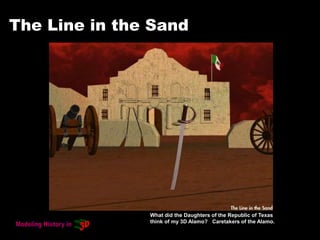The Line in the Sand
What did the Daughters of the Republic of Texas
think of my 3D Alamo? Caretakers of the Alamo.
 